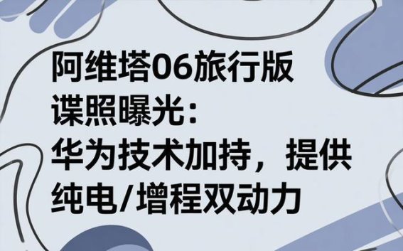 阿维塔06旅行版曝光：华为技术加持，动力系统全面升级